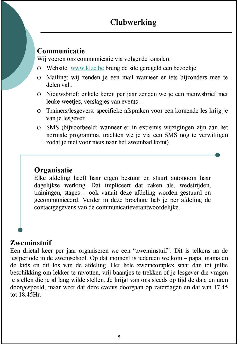 ο Nieuwsbrief: enkele keren per jaar zenden we je een nieuwsbrief met leuke weetjes, verslagjes van events ο Trainers/lesgevers: specifieke afspraken voor een komende les krijg je van je lesgever.