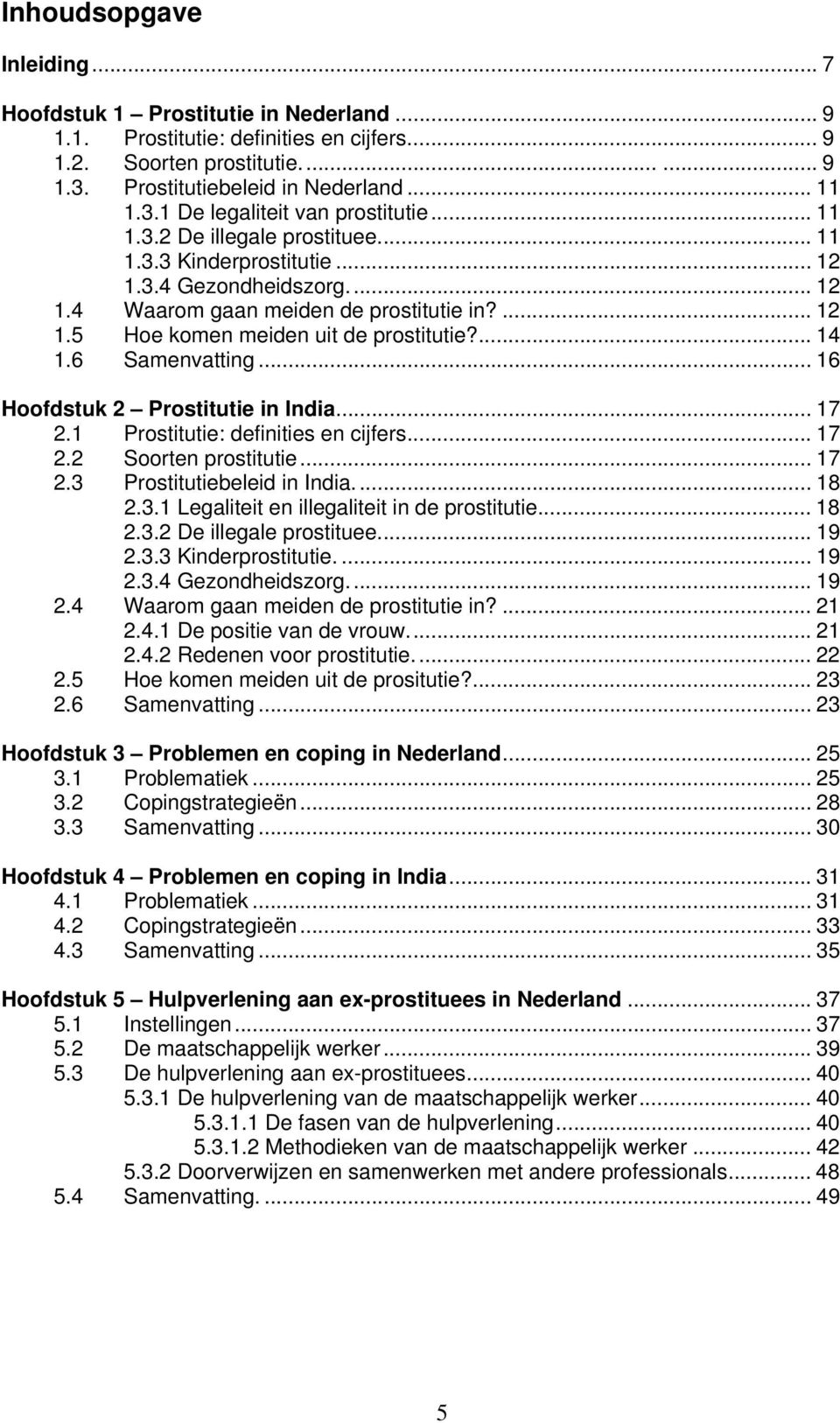 6 Samenvatting... 16 Hoofdstuk 2 Prostitutie in India... 17 2.1 Prostitutie: definities en cijfers... 17 2.2 Soorten prostitutie... 17 2.3 Prostitutiebeleid in India... 18 2.3.1 Legaliteit en illegaliteit in de prostitutie.