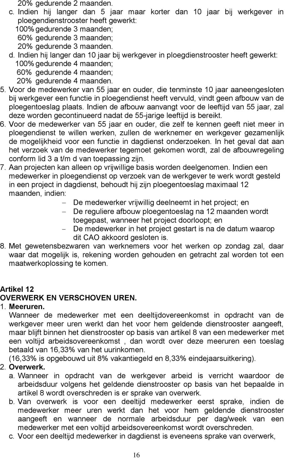 5. Voor de medewerker van 55 jaar en ouder, die tenminste 10 jaar aaneengesloten bij werkgever een functie in ploegendienst heeft vervuld, vindt geen afbouw van de ploegentoeslag plaats.