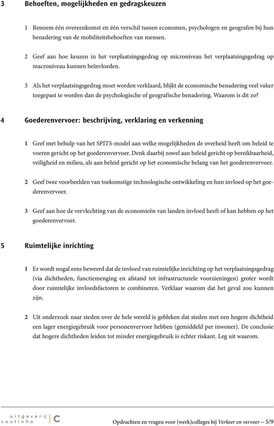 3 Als het verplaatsingsgedrag moet worden verklaard, blijkt de economische benadering veel vaker toegepast te worden dan de psychologische of geografische benadering. Waarom is dit zo?