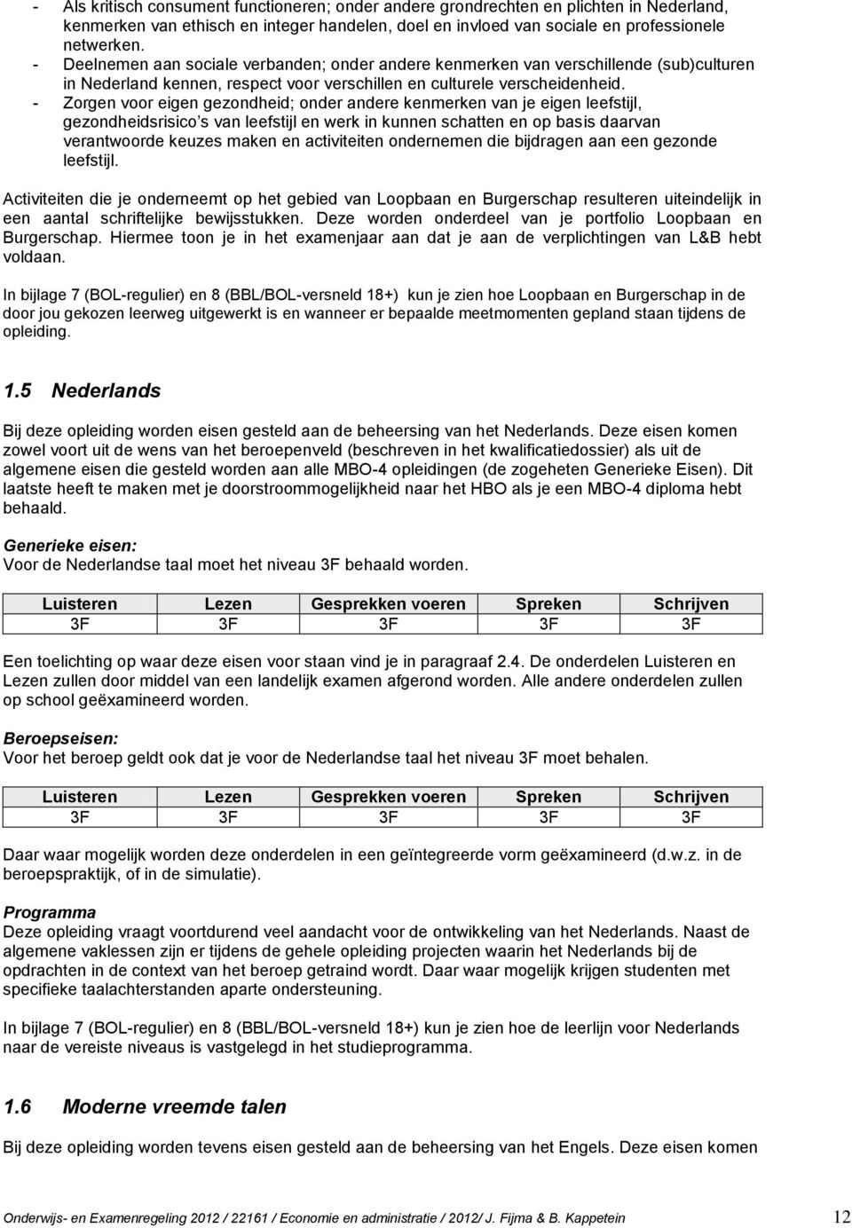 - Zorgen voor eigen gezondheid; onder andere kenmerken van je eigen leefstijl, gezondheidsrisico s van leefstijl en werk in kunnen schatten en op basis daarvan verantwoorde keuzes maken en