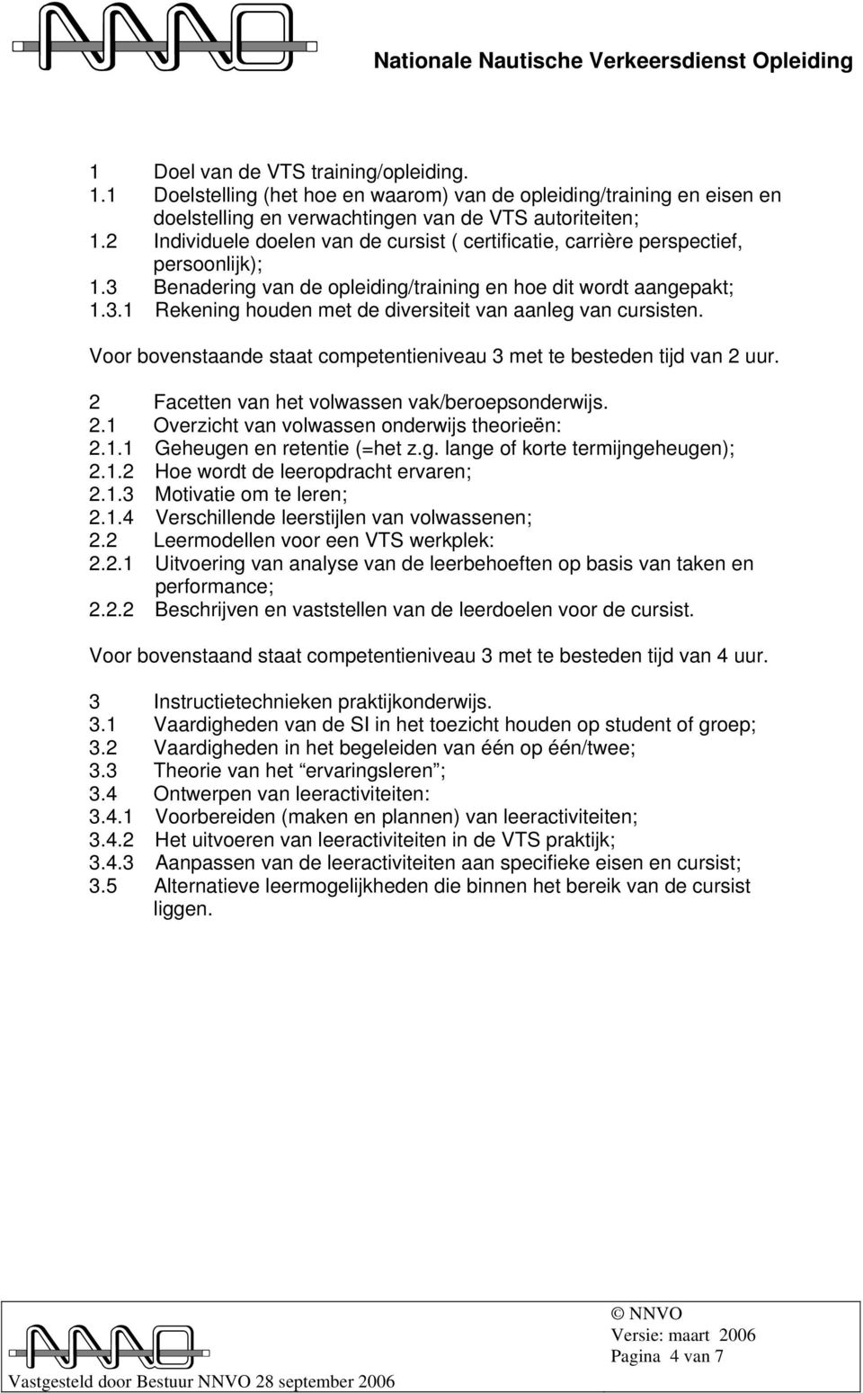 Voor bovenstaande staat competentieniveau 3 met te besteden tijd van 2 uur. 2 Facetten van het volwassen vak/beroepsonderwijs. 2.1 Overzicht van volwassen onderwijs theorieën: 2.1.1 Geheugen en retentie (=het z.