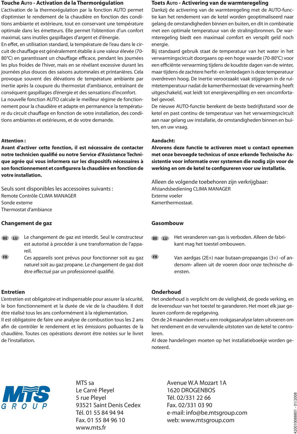 En effet, en utilisation standard, la température de l eau dans le circuit de chauffage est généralement établie à une valeur élevée (70-80 C) en garantissant un chauffage efficace, pendant les