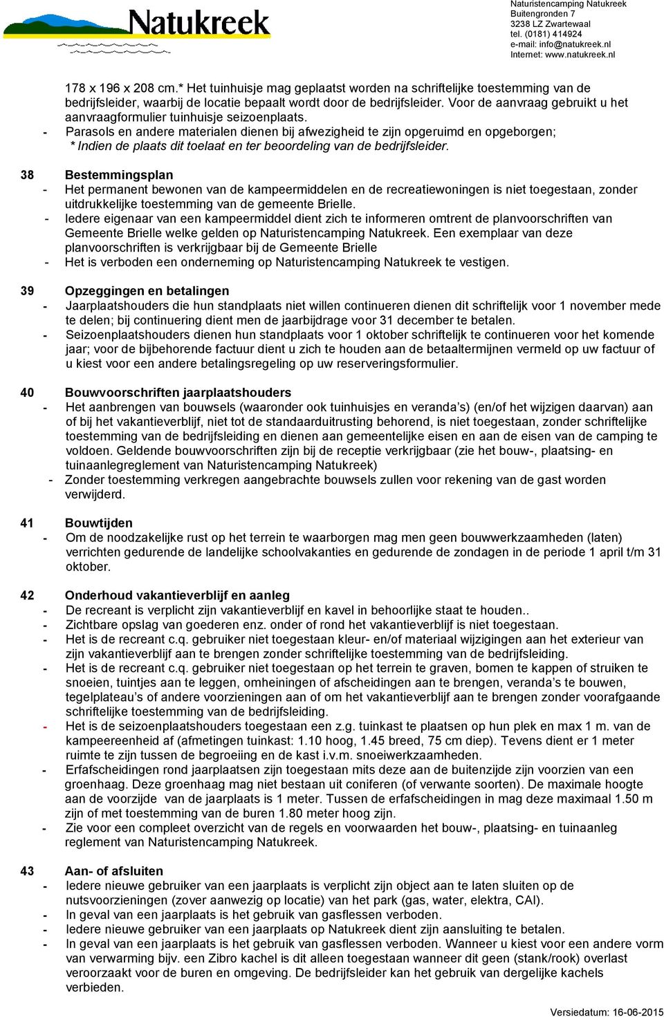 - Parasols en andere materialen dienen bij afwezigheid te zijn opgeruimd en opgeborgen; * Indien de plaats dit toelaat en ter beoordeling van de bedrijfsleider.