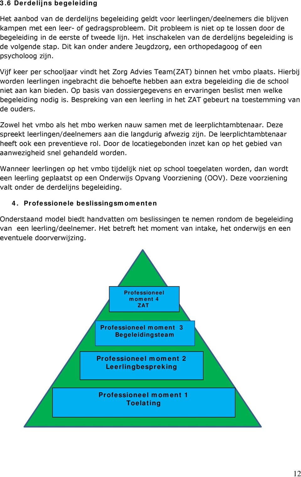 Dit kan onder andere Jeugdzorg, een orthopedagoog of een psycholoog zijn. Vijf keer per schooljaar vindt het Zorg Advies Team(ZAT) binnen het vmbo plaats.