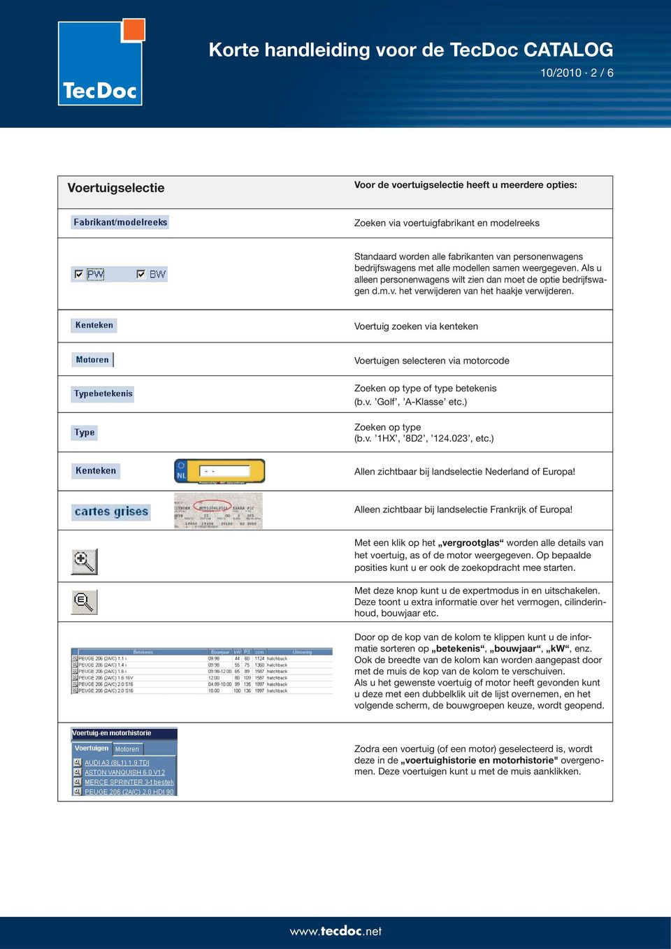 Voertuig zoeken via kenteken Voertuigen selecteren via motorcode Zoeken op type of type betekenis (b.v. Golf, A-Klasse etc.) Zoeken op type (b.v. 1HX, 8D2, 124.023, etc.