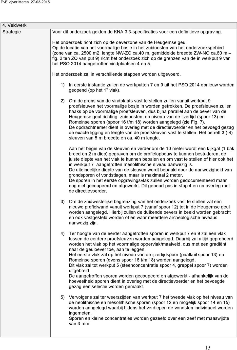 2 ten ZO van put 9) richt het onderzoek zich op de grenzen van de in werkput 9 van het PSO 2014 aangetroffen vindplaatsen 4 en 5. Het onderzoek zal in verschillende stappen worden uitgevoerd.