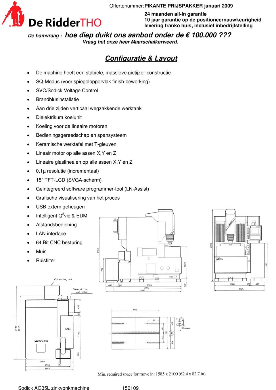 werktafel met T-gleuven Lineair motor op alle assen X,Y en Z Lineaire glaslinealen op alle assen X,Y en Z 0,1µ resolutie (incrementaal) 15" TFT-LCD (SVGA-scherm) Geintegreerd