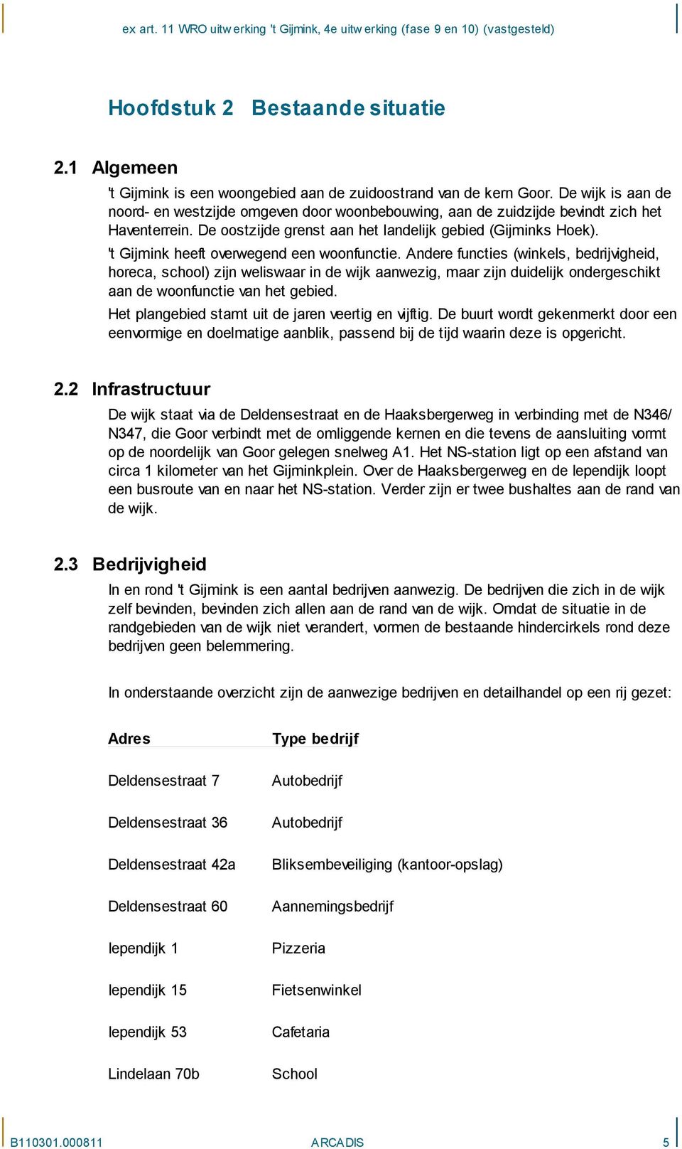 ' Gijmink heef overwegend een woonfuncie. Andere funcies (winkels, bedrijvigheid, horeca, school) zijn weliswaar in de wijk aanwezig, maar zijn duidelijk ondergeschik aan de woonfuncie van he gebied.