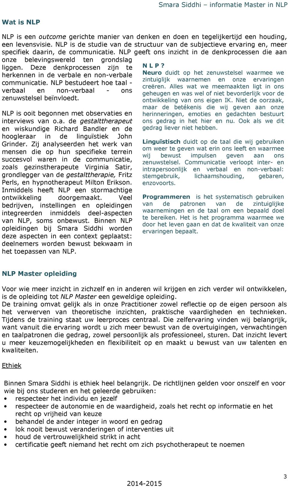 Deze denkprocessen zijn te herkennen in de verbale en non-verbale communicatie. NLP bestudeert hoe taal - verbaal en non-verbaal - ons zenuwstelsel beïnvloedt.