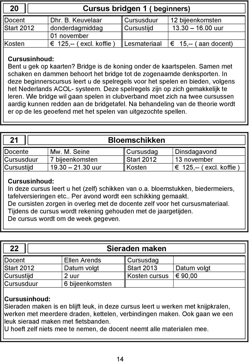 In deze beginnerscursus leert u de spelregels voor het spelen en bieden, volgens het Nederlands ACOL- systeem. Deze spelregels zijn op zich gemakkelijk te leren.