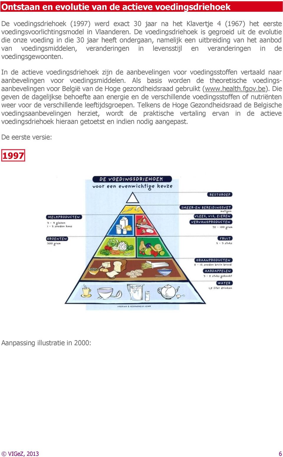 veranderingen in de voedingsgewoonten. In de actieve voedingsdriehoek zijn de aanbevelingen voor voedingsstoffen vertaald naar aanbevelingen voor voedingsmiddelen.
