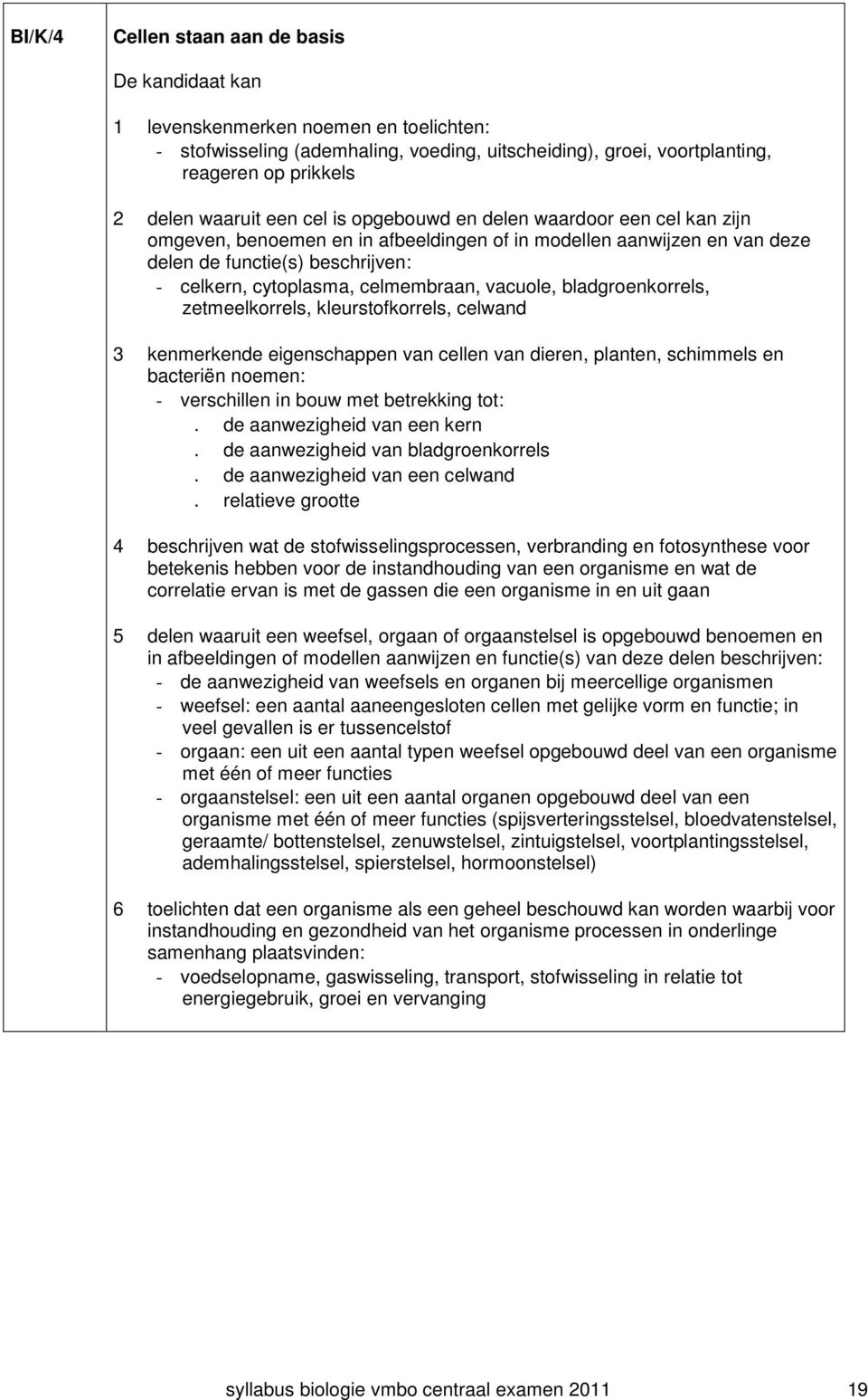 celmembraan, vacuole, bladgroenkorrels, zetmeelkorrels, kleurstofkorrels, celwand 3 kenmerkende eigenschappen van cellen van dieren, planten, schimmels en bacteriën noemen: - verschillen in bouw met