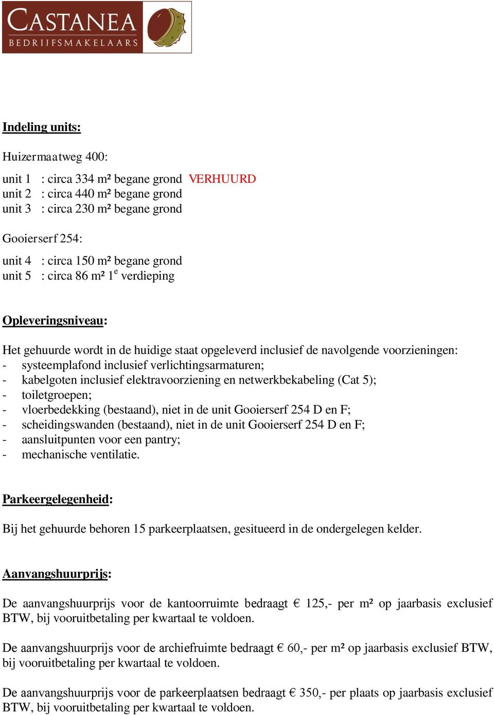 kabelgoten inclusief elektravoorziening en netwerkbekabeling (Cat 5); - toiletgroepen; - vloerbedekking (bestaand), niet in de unit Gooierserf 254 D en F; - scheidingswanden (bestaand), niet in de