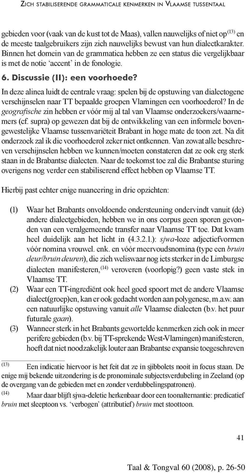 In deze alinea luidt de centrale vraag: spelen bij de opstuwing van dialectogene verschijnselen naar TT bepaalde groepen Vlamingen een voorhoederol?