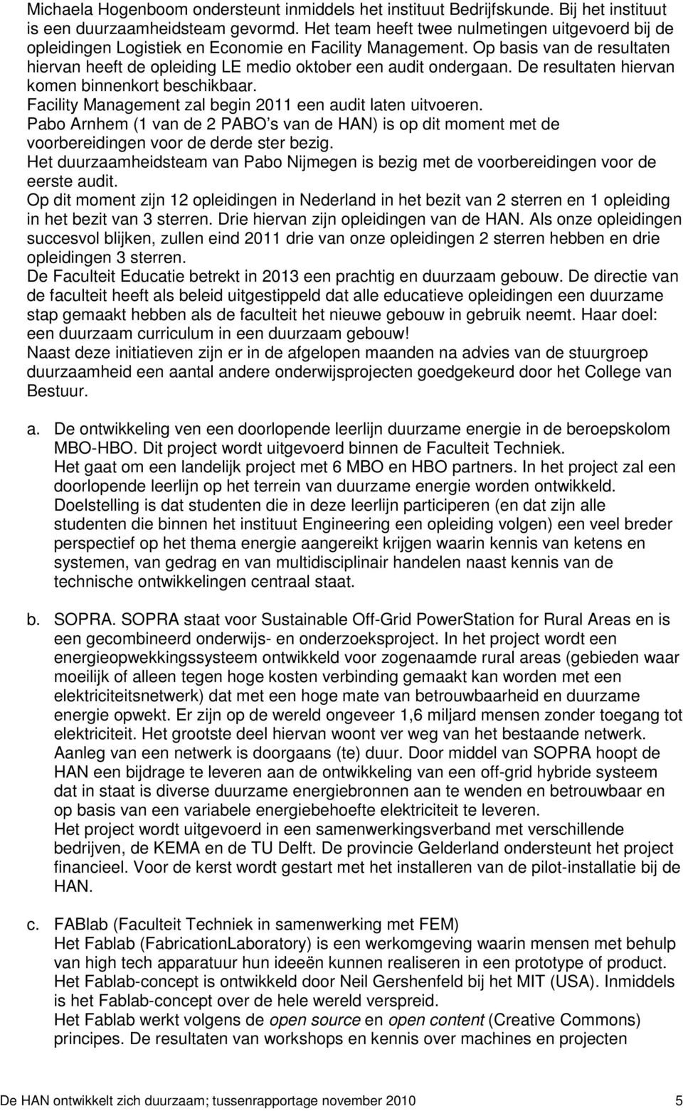 De resultaten hiervan komen binnenkort beschikbaar. Facility Management zal begin 2011 een audit laten uitvoeren.