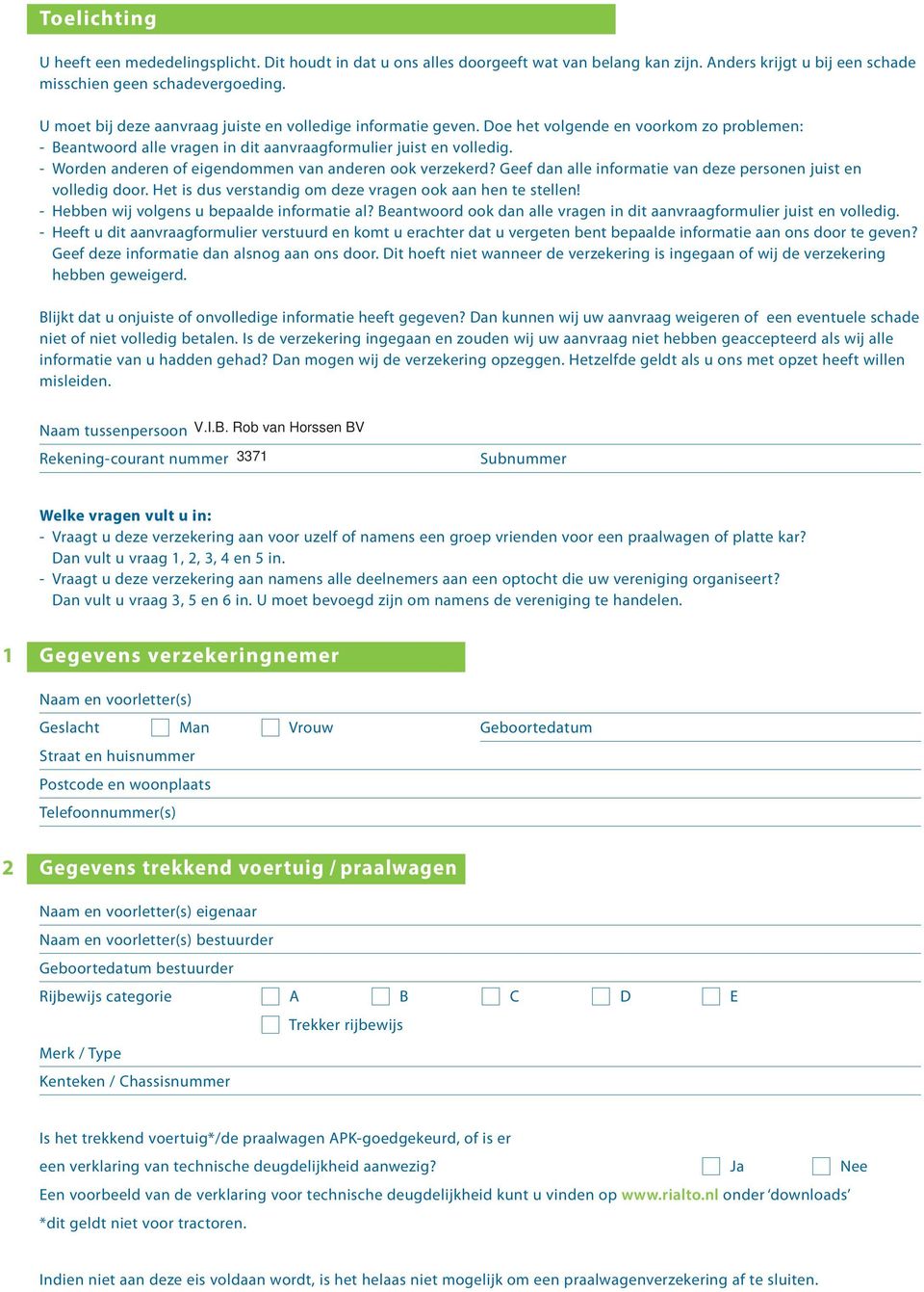 - Worden anderen of eigendommen van anderen ook verzekerd? Geef dan alle informatie van deze personen juist en volledig door. Het is dus verstandig om deze vragen ook aan hen te stellen!