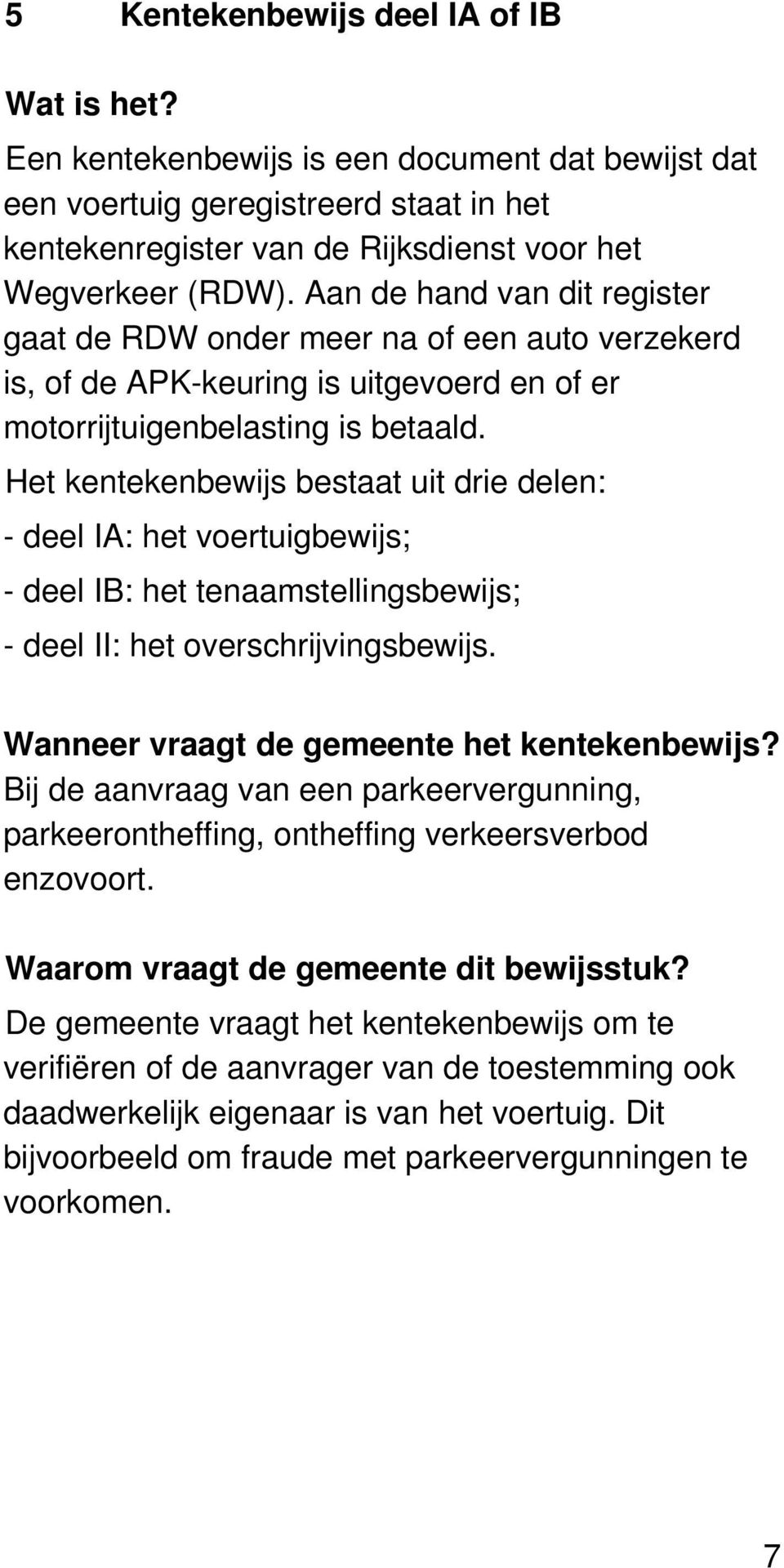 Het kentekenbewijs bestaat uit drie delen: - deel IA: het voertuigbewijs; - deel IB: het tenaamstellingsbewijs; - deel II: het overschrijvingsbewijs. Wanneer vraagt de gemeente het kentekenbewijs?