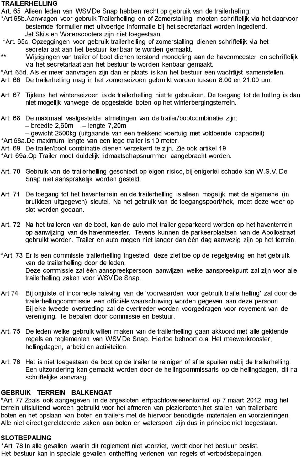 Jet Ski's en Waterscooters zijn niet toegestaan. *Art. 65c. Opzeggingen voor gebruik trailerhelling of zomerstalling dienen schriftelijk via het secretariaat aan het bestuur kenbaar te worden gemaakt.