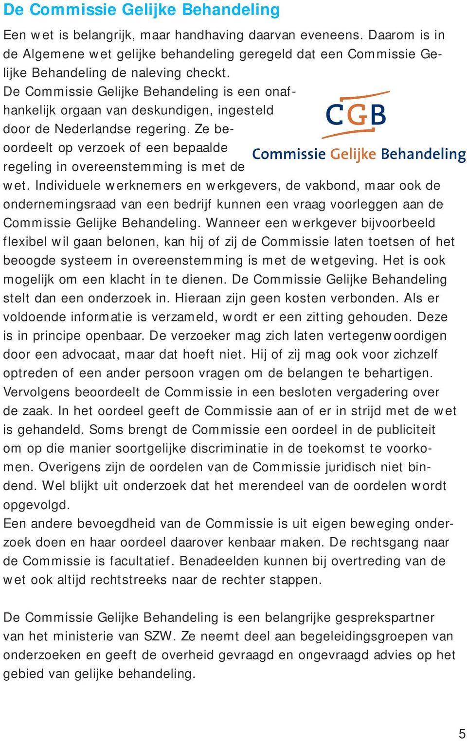 De Commissie Gelijke Behandeling is een onafhankelijk orgaan van deskundigen, ingesteld door de Nederlandse regering.
