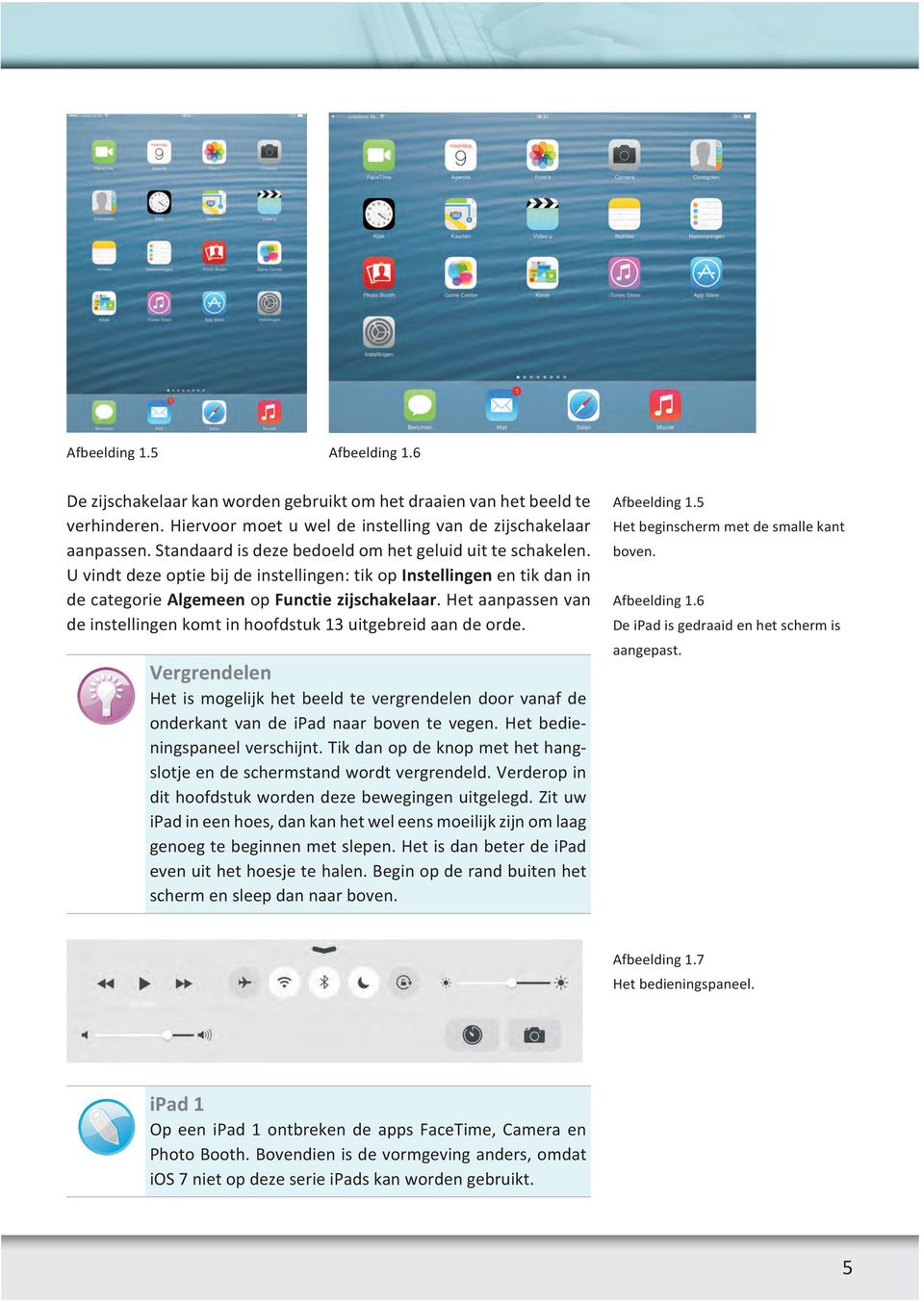 Het aanpassen van de instellingen komt in hoofdstuk 13 uitgebreid aan de orde. Vergrendelen Het is mogelijk het beeld te vergrendelen door vanaf de onderkant van de ipad naar boven te vegen.