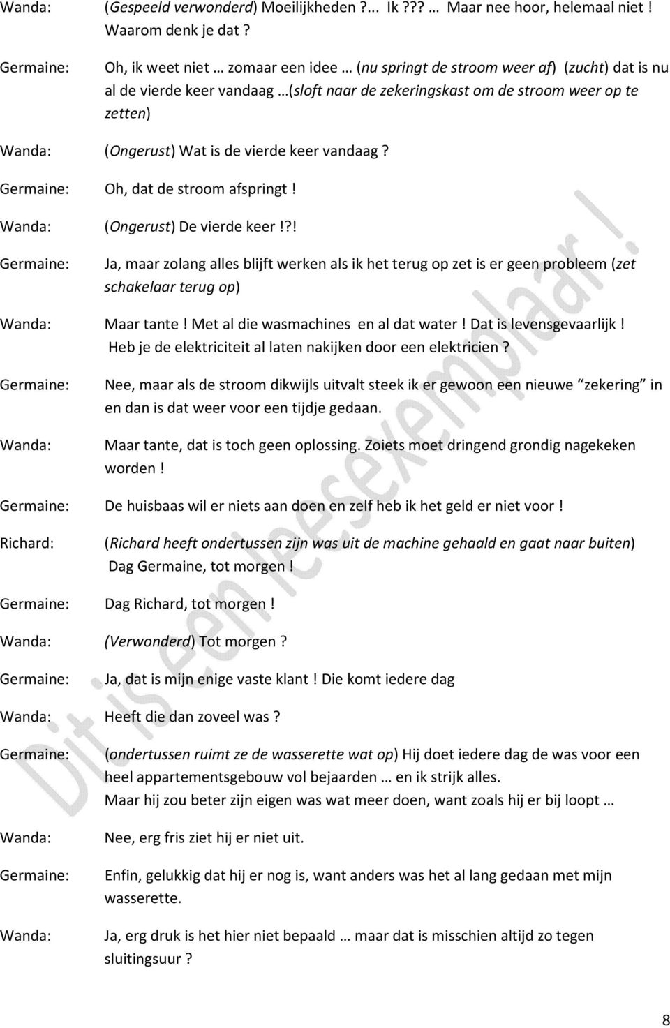 keer vandaag? Oh, dat de stroom afspringt! (Ongerust) De vierde keer!?! Ja, maar zolang alles blijft werken als ik het terug op zet is er geen probleem (zet schakelaar terug op) Maar tante!