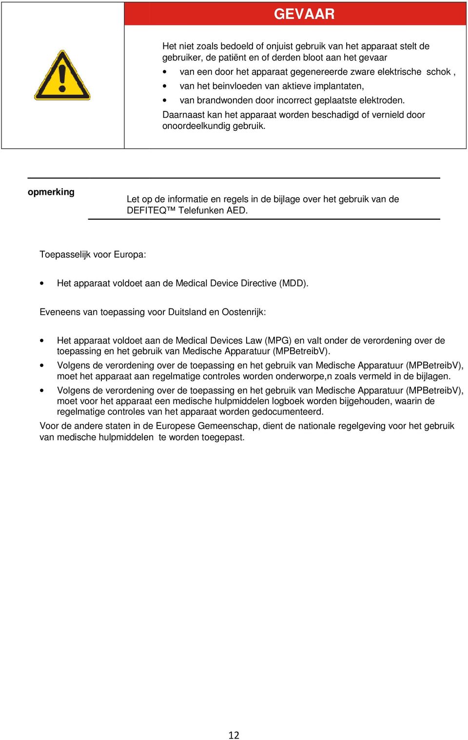 opmerking Let op de informatie en regels in de bijlage over het gebruik van de DEFITEQ Telefunken AED. Toepasselijk voor Europa: Het apparaat voldoet aan de Medical Device Directive (MDD).