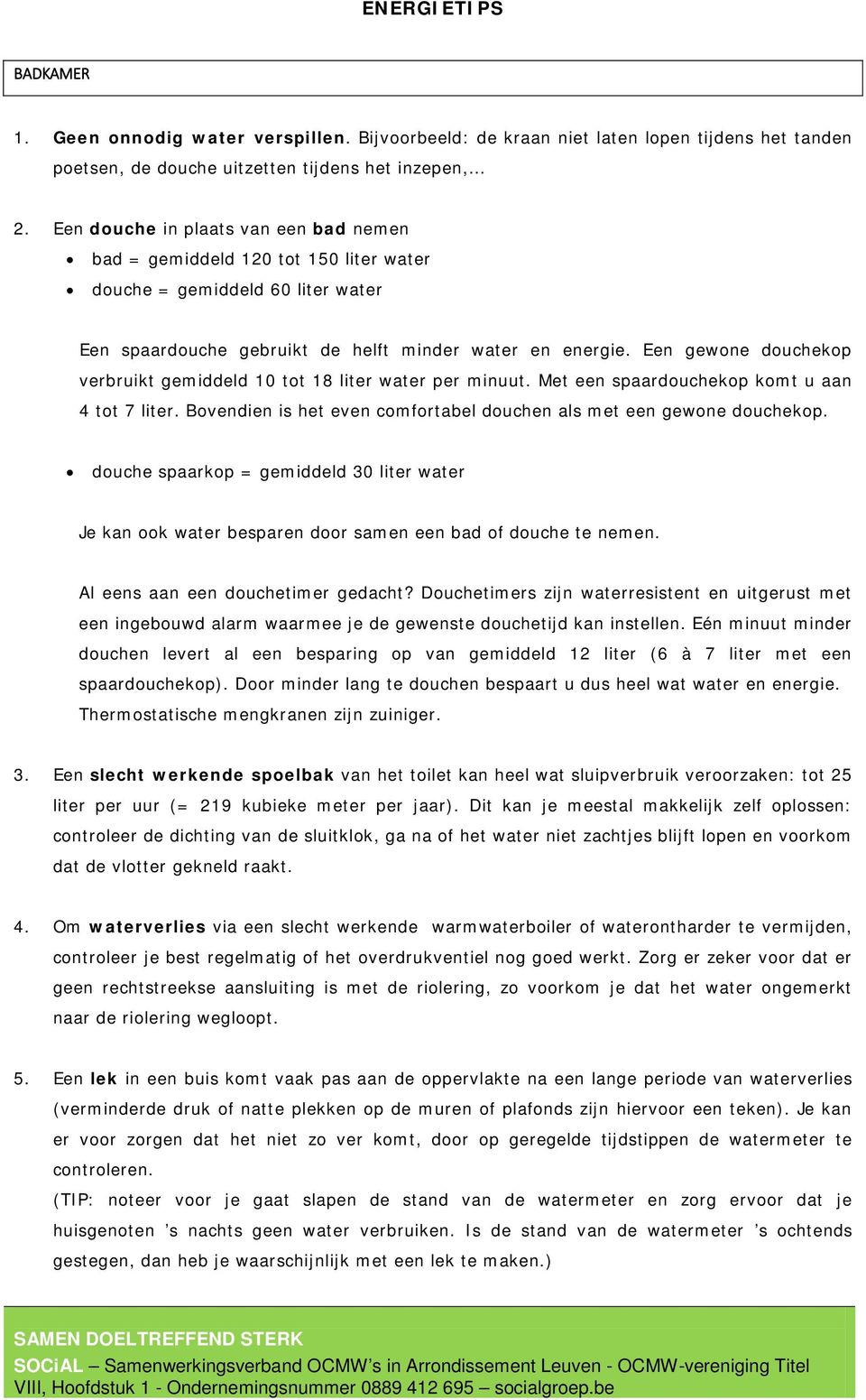 Een gewone douchekop verbruikt gemiddeld 10 tot 18 liter water per minuut. Met een spaardouchekop komt u aan 4 tot 7 liter. Bovendien is het even comfortabel douchen als met een gewone douchekop.