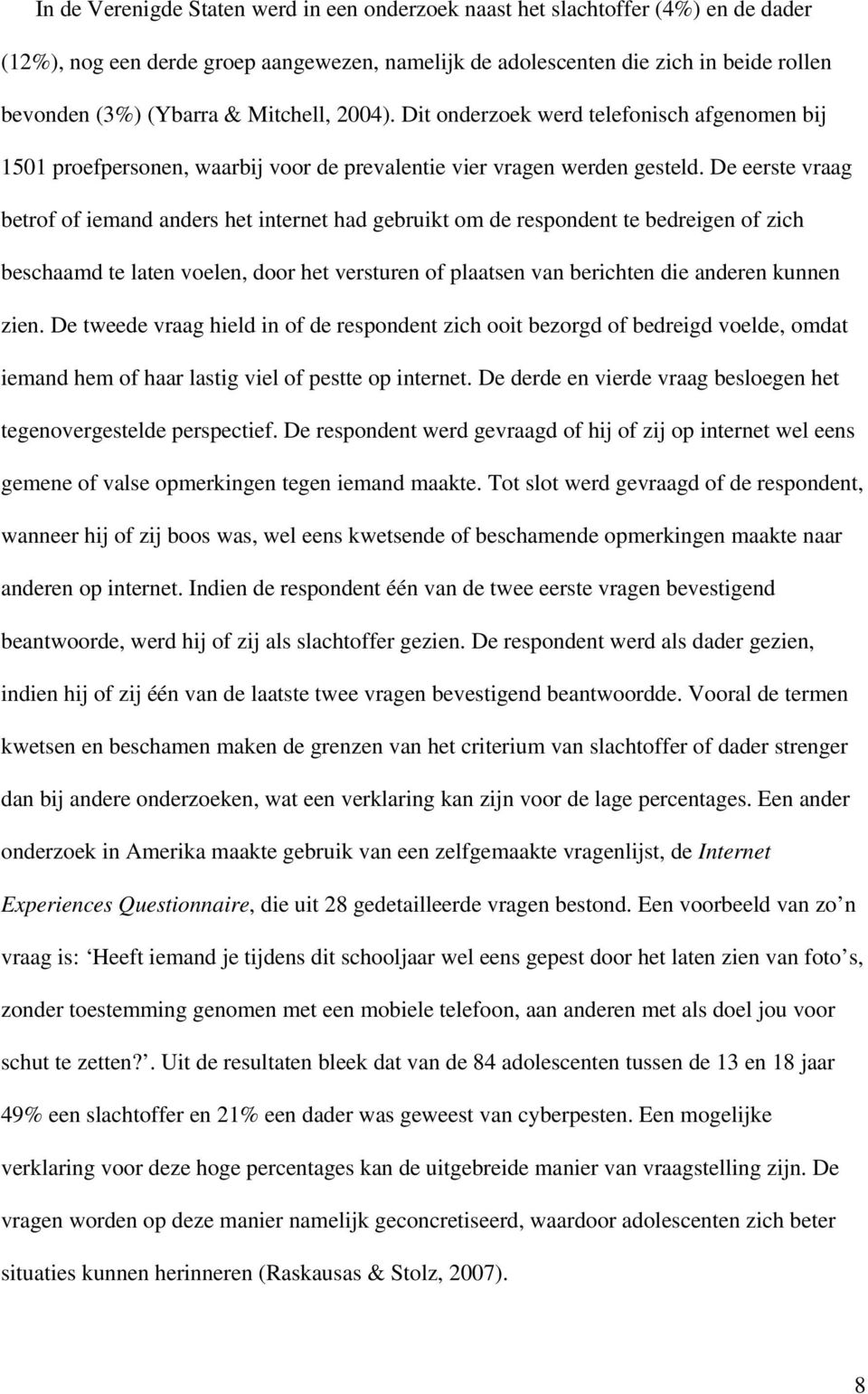 De eerste vraag betrof of iemand anders het internet had gebruikt om de respondent te bedreigen of zich beschaamd te laten voelen, door het versturen of plaatsen van berichten die anderen kunnen zien.