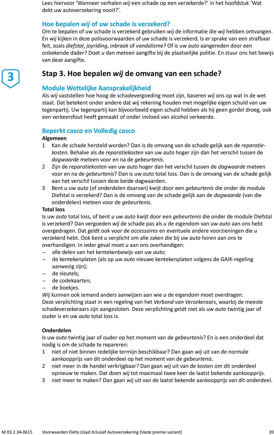 Is er sprake van een strafbaar feit, zoals diefstal, joyriding, inbraak of vandalisme? Of is uw auto aangereden door een onbekende dader? Doet u dan meteen aangifte bij de plaatselijke politie.