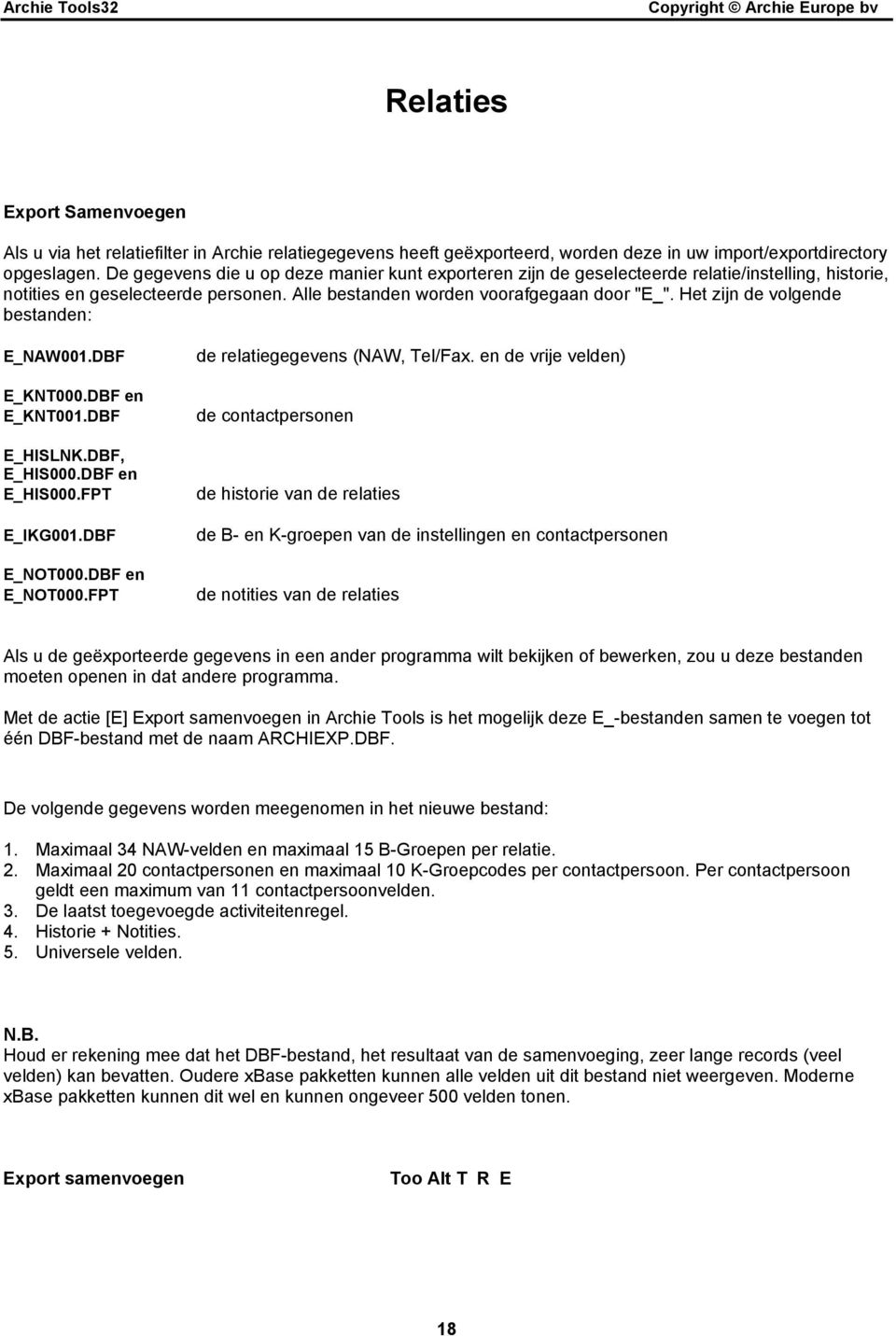 Het zijn de volgende bestanden: E_NAW001.DBF E_KNT000.DBF en E_KNT001.DBF E_HISLNK.DBF, E_HIS000.DBF en E_HIS000.FPT E_IKG001.DBF E_NOT000.DBF en E_NOT000.FPT de relatiegegevens (NAW, Tel/Fax.