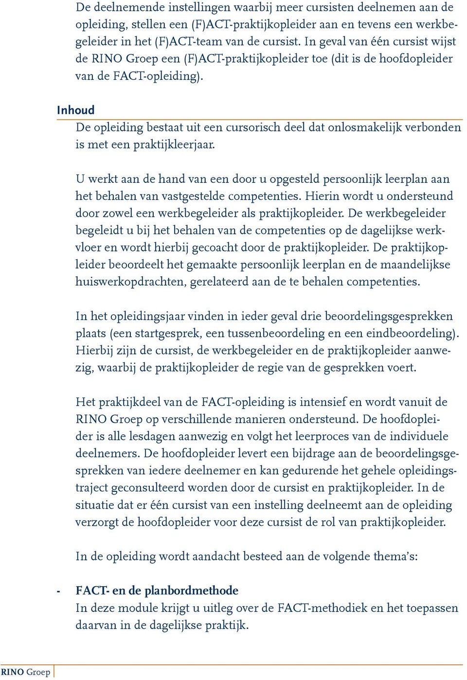 Inhoud De opleiding bestaat uit een cursorisch deel dat onlosmakelijk verbonden is met een praktijkleerjaar.