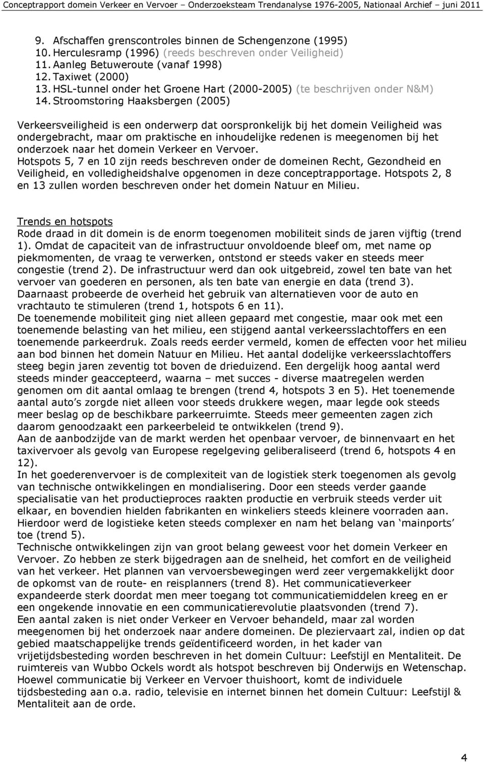 Stroomstoring Haaksbergen (2005) Verkeersveiligheid is een onderwerp dat oorspronkelijk bij het domein Veiligheid was ondergebracht, maar om praktische en inhoudelijke redenen is meegenomen bij het