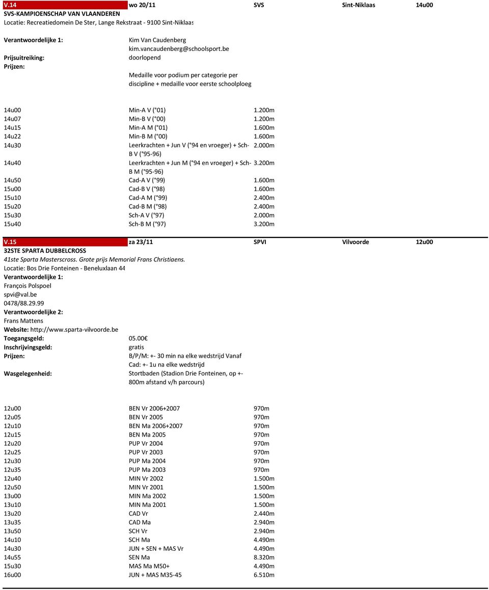 600m 14u22 Min-B M ( 00) 1.600m 14u30 Leerkrachten + Jun V ( 94 en vroeger) + Sch- 2.000m B V ( 95-96) 14u40 Leerkrachten + Jun M ( 94 en vroeger) + Sch- 3.200m B M ( 95-96) 14u50 Cad-A V ( 99) 1.