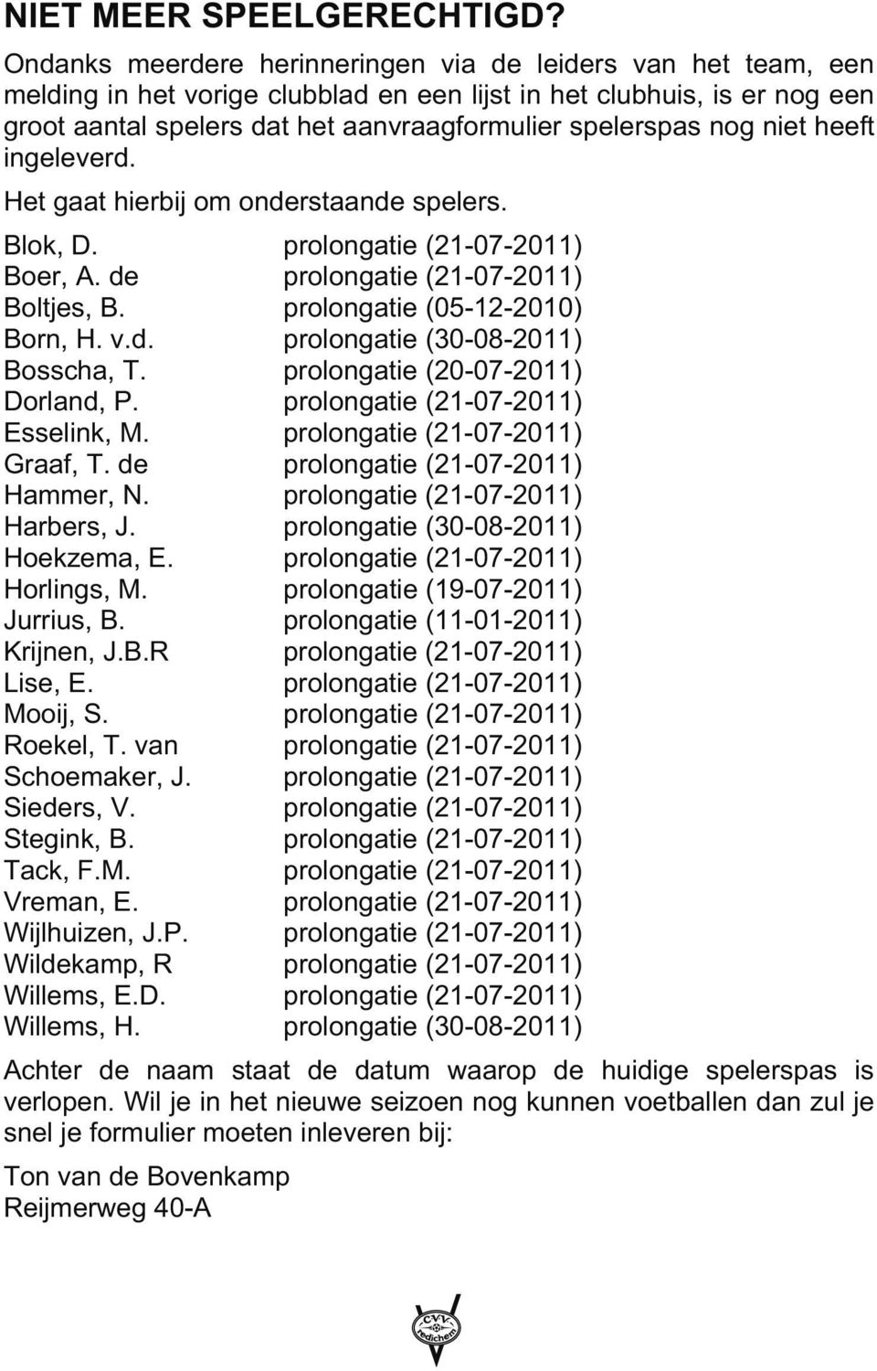 nog niet heeft ingeleverd. Het gaat hierbij om onderstaande spelers. Blok, D. prolongatie (21-07-2011) Boer, A. de prolongatie (21-07-2011) Boltjes, B. prolongatie (05-12-2010) Born, H. v.d. prolongatie (30-08-2011) Bosscha, T.