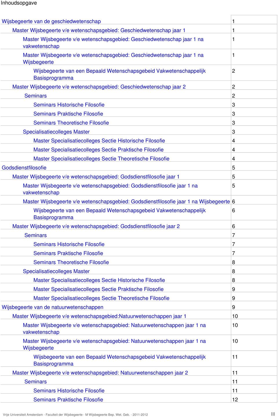 Wijsbegeerte v/e wetenschapsgebied: Geschiedwetenschap jaar 2 2 Seminars 2 Seminars Historische Filosofie 3 Seminars Praktische Filosofie 3 Seminars Theoretische Filosofie 3 s Master 3 Master s