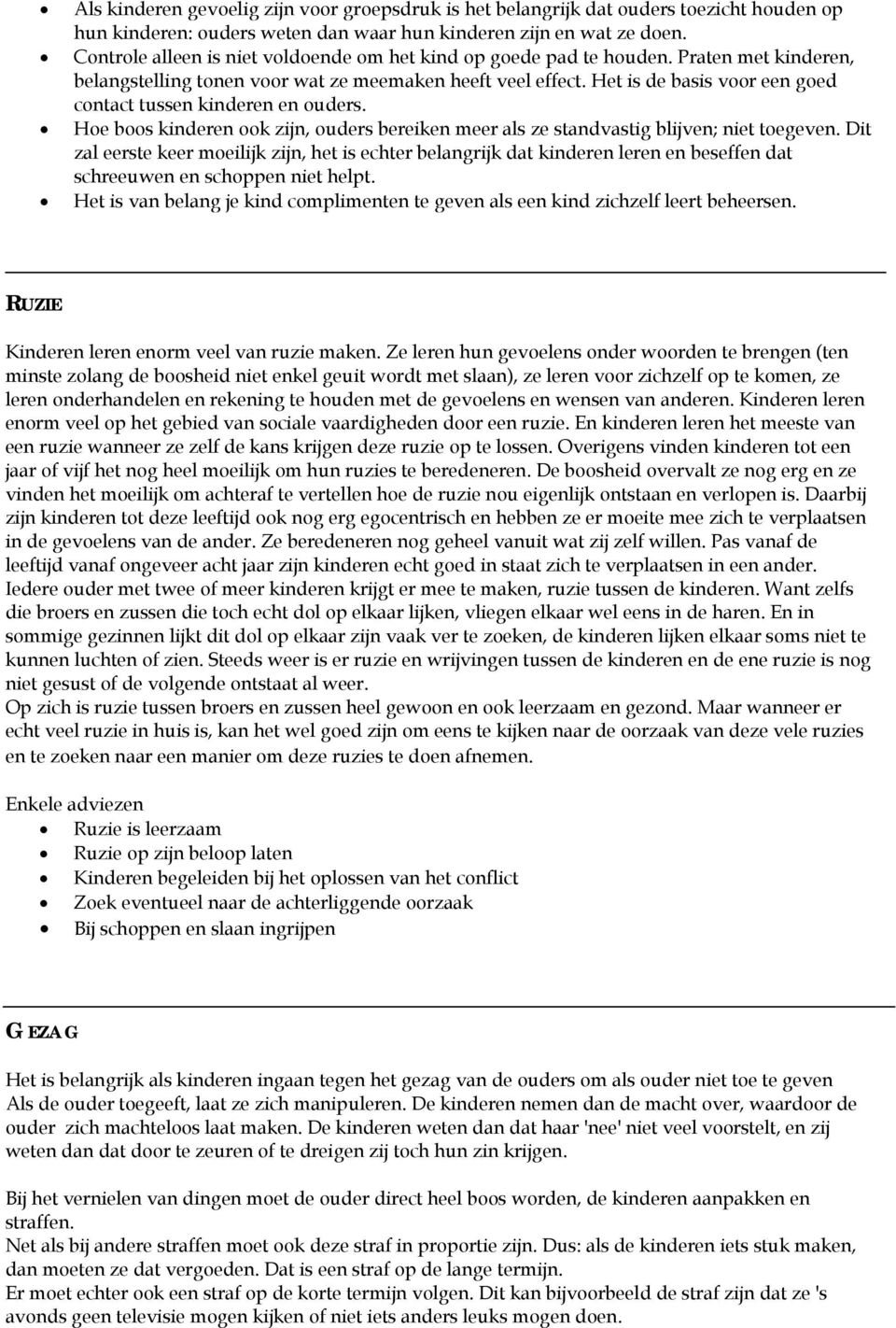 Het is de basis voor een goed contact tussen kinderen en ouders. Hoe boos kinderen ook zijn, ouders bereiken meer als ze standvastig blijven; niet toegeven.