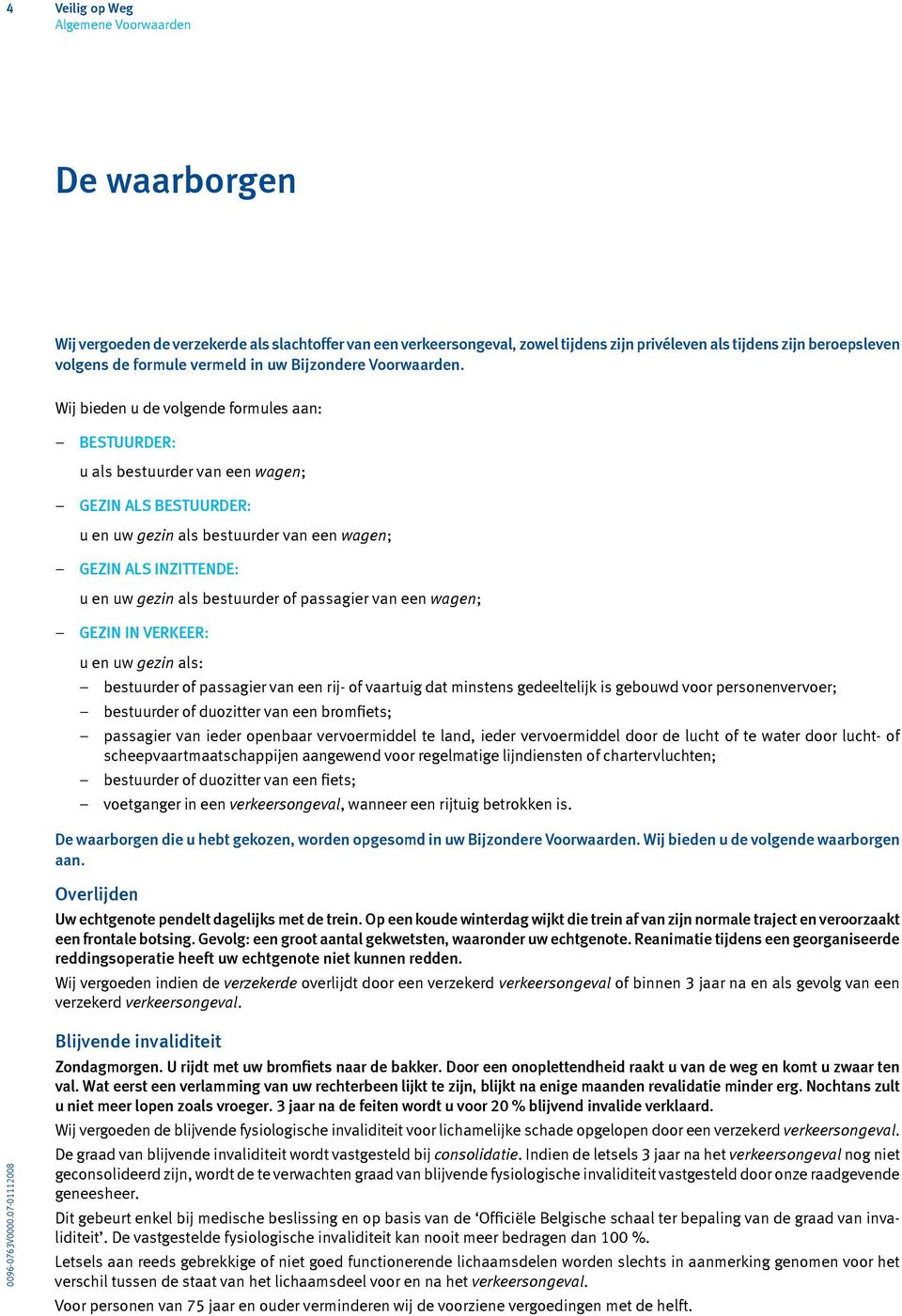 Wij bieden u de volgende formules aan: Bestuurder: u als bestuurder van een wagen; GEZIN ALS BESTUURDER: u en uw gezin als bestuurder van een wagen; GEZIN ALS INZITTENDE: u en uw gezin als bestuurder