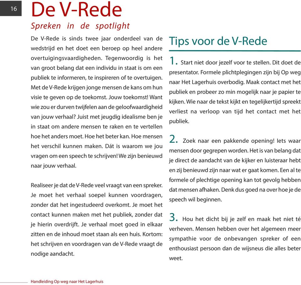 Met de V-Rede krijgen jonge mensen de kans om hun visie te geven op de toekomst. Jouw toekomst! Want wie zou er durven twijfelen aan de geloofwaardigheid van jouw verhaal?