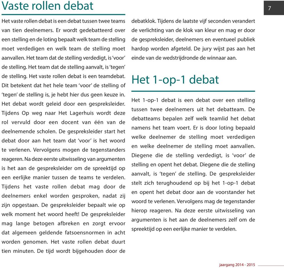 Het team dat de stelling aanvalt, is tegen de stelling. Het vaste rollen debat is een teamdebat.