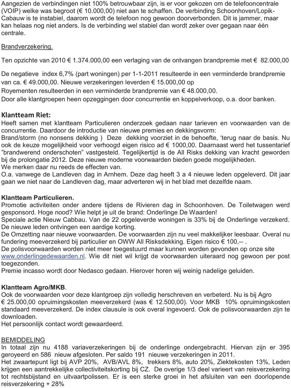 Is de verbinding wel stabiel dan wordt zeker over gegaan naar één centrale. Brandverzekering. Ten opzichte van 2010 1.374.000,00 een verlaging van de ontvangen brandpremie met 82.