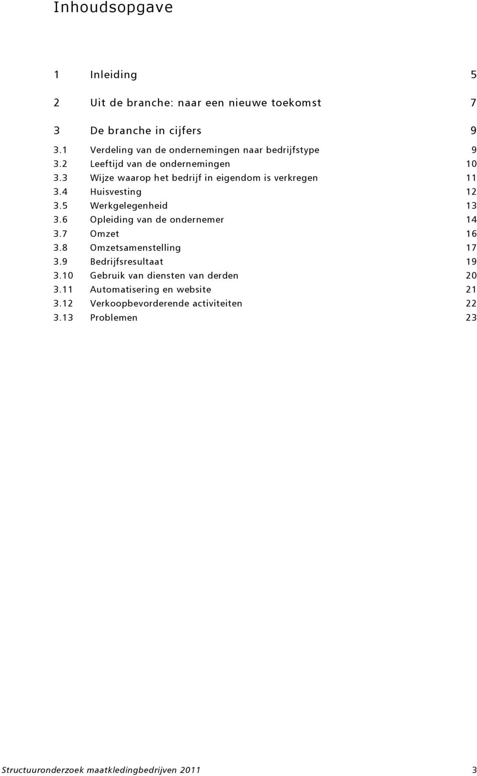 Huisvesting 2 3.5 Werkgelegenheid 3 3.6 Opleiding van de ondernemer 3.7 Omzet 6 3.8 Omzetsamenstelling 7 3.9 Bedrijfsresultaat 9 3.