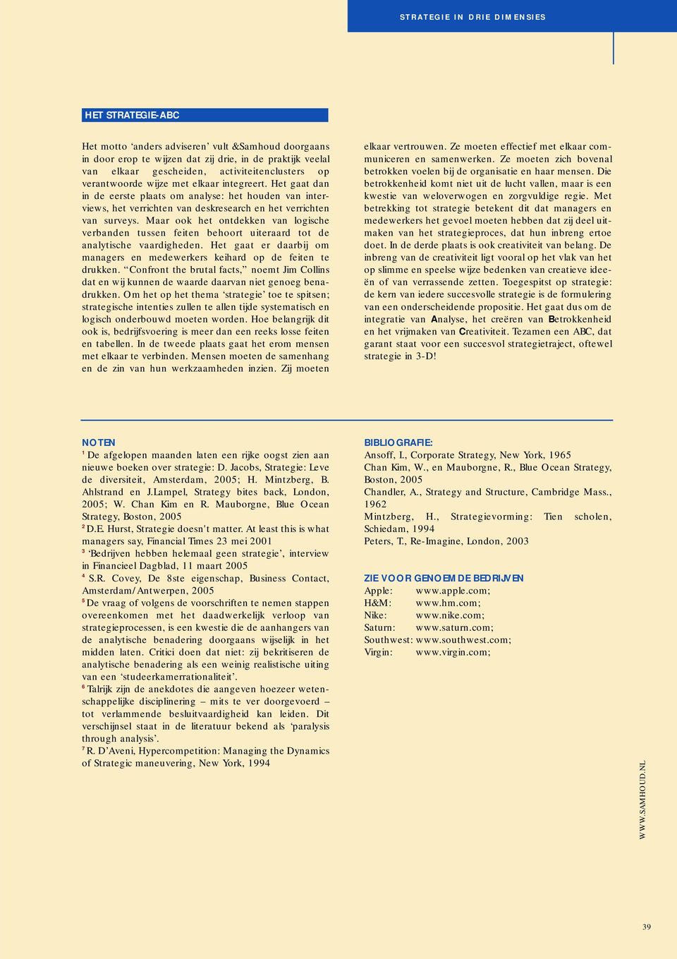 Maar ook het ontdekken van logische verbanden tussen feiten behoort uiteraard tot de analytische vaardigheden. Het gaat er daarbij om managers en medewerkers keihard op de feiten te drukken.