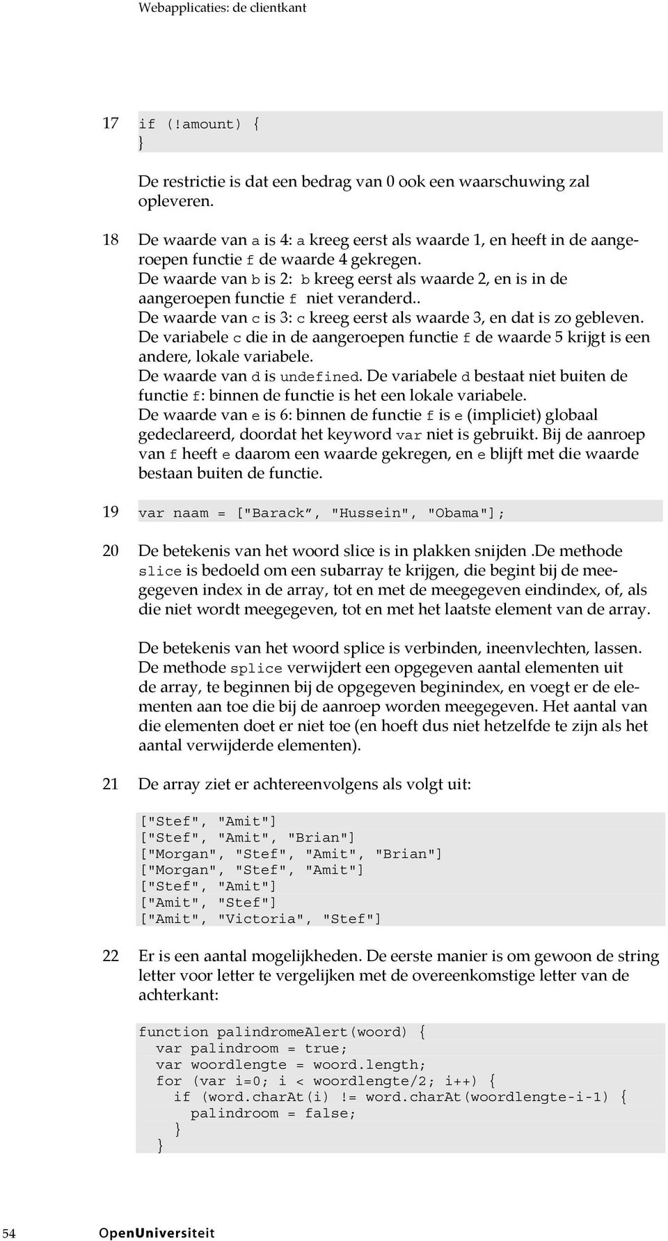 De waarde van b is 2: b kreeg eerst als waarde 2, en is in de aangeroepen functie f niet veranderd.. De waarde van c is 3: c kreeg eerst als waarde 3, en dat is zo gebleven.