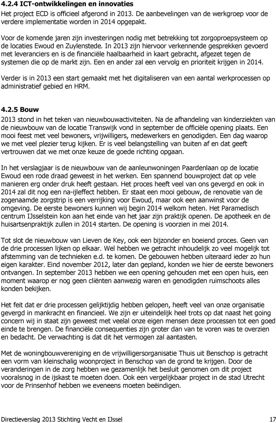 In 2013 zijn hiervoor verkennende gesprekken gevoerd met leveranciers en is de financiële haalbaarheid in kaart gebracht, afgezet tegen de systemen die op de markt zijn.