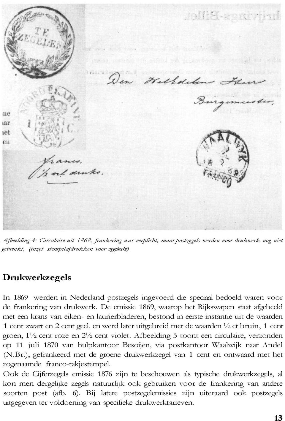 De emissie 1869, waarop het Rijkswapen staat afgebeeld met een krans van eiken- en laurierbladeren, bestond in eerste instantie uit de waarden 1 cent zwart en 2 cent geel, en werd later uitgebreid