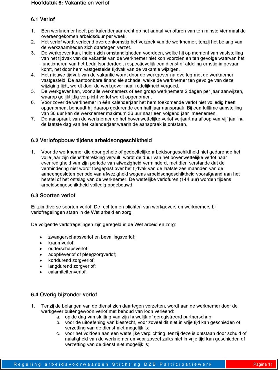 De werkgever kan, indien zich omstandigheden voordoen, welke hij op moment van vaststelling van het tijdvak van de vakantie van de werknemer niet kon voorzien en ten gevolge waarvan het functioneren