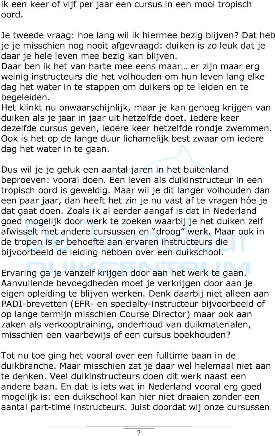 Daar ben ik het van harte mee eens maar er zijn maar erg weinig instructeurs die het volhouden om hun leven lang elke dag het water in te stappen om duikers op te leiden en te begeleiden.