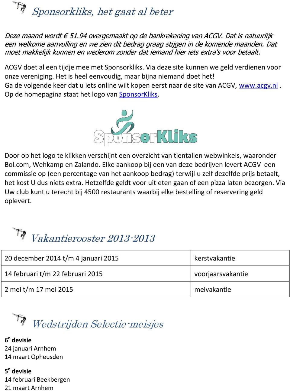 Het is heel eenvoudig, maar bijna niemand doet het! Ga de volgende keer dat u iets online wilt kopen eerst naar de site van ACGV, www.acgv.nl. Op de homepagina staat het logo van SponsorKliks.