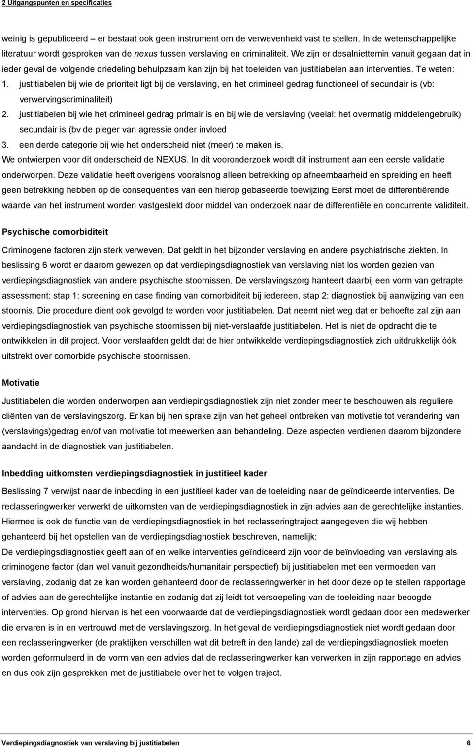 We zijn er desalniettemin vanuit gegaan dat in ieder geval de volgende driedeling behulpzaam kan zijn bij het toeleiden van justitiabelen aan interventies. Te weten: 1.